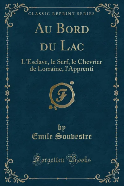 Обложка книги Au Bord du Lac. L.Esclave, le Serf, le Chevrier de Lorraine, l.Apprenti (Classic Reprint), Emile Souvestre