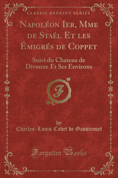 Обложка книги Napoleon Ier, Mme de Stael Et les Emigres de Coppet. Suivi du Chateau de Divonne Et Ses Environs (Classic Reprint), Charles-Louis Cadet de Gassicourt