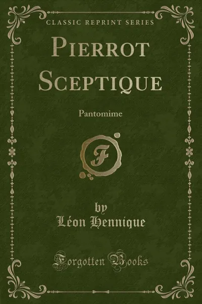 Обложка книги Pierrot Sceptique. Pantomime (Classic Reprint), Léon Hennique