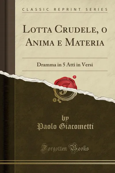 Обложка книги Lotta Crudele, o Anima e Materia. Dramma in 5 Atti in Versi (Classic Reprint), Paolo Giacometti