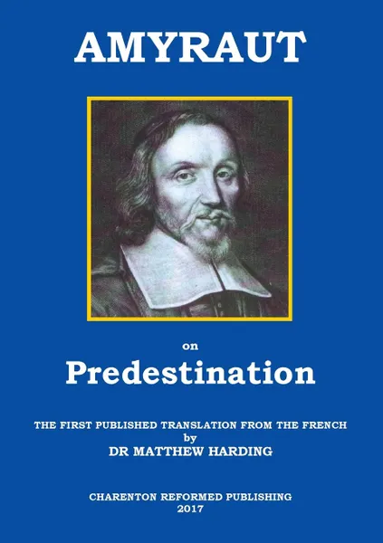 Обложка книги AMYRAUT ON PREDESTINATION. The first published translation from the French by Dr Matthew Harding, Moïse AMYRAUT, Matthew Scott HARDING