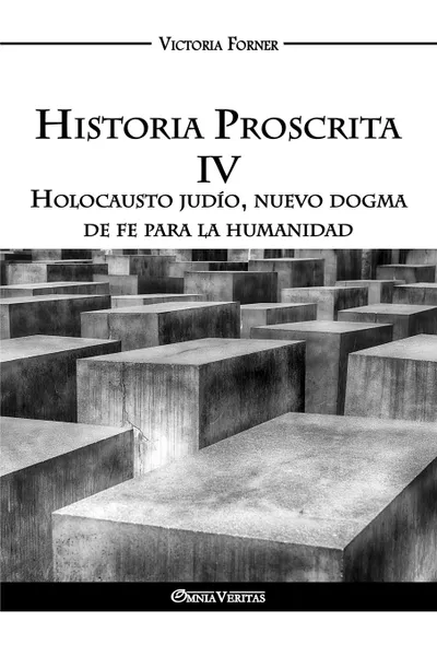 Обложка книги Historia Proscrita IV. Holocausto judio, nuevo dogma de fe para la humanidad, Victoria Forner