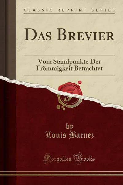 Обложка книги Das Brevier. Vom Standpunkte Der Frommigkeit Betrachtet (Classic Reprint), Louis Bacuez