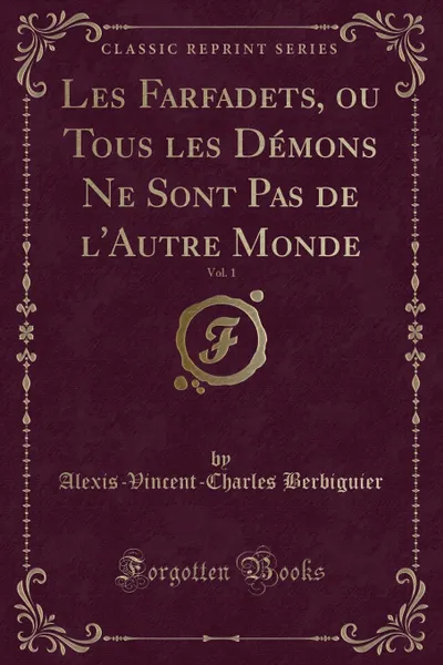 Обложка книги Les Farfadets, ou Tous les Demons Ne Sont Pas de l.Autre Monde, Vol. 1 (Classic Reprint), Alexis-Vincent-Charles Berbiguier