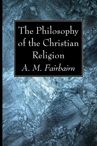 Обложка книги The Philosophy of the Christian Religion, A. M. Fairbairn