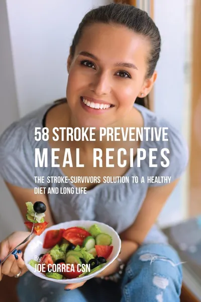 Обложка книги 58 Stroke Preventive Meal Recipes. The Stroke-Survivors Solution to a Healthy Diet and Long Life, Joe Correa