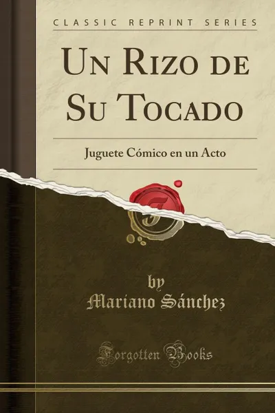 Обложка книги Un Rizo de Su Tocado. Juguete Comico en un Acto (Classic Reprint), Mariano Sánchez