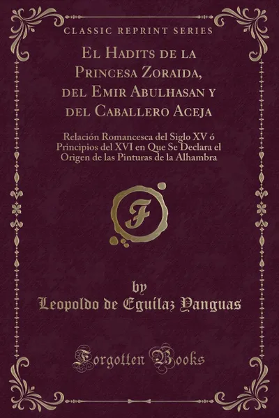 Обложка книги El Hadits de la Princesa Zoraida, del Emir Abulhasan y del Caballero Aceja. Relacion Romancesca del Siglo XV o Principios del XVI en Que Se Declara el Origen de las Pinturas de la Alhambra (Classic Reprint), Leopoldo de Eguílaz Yanguas