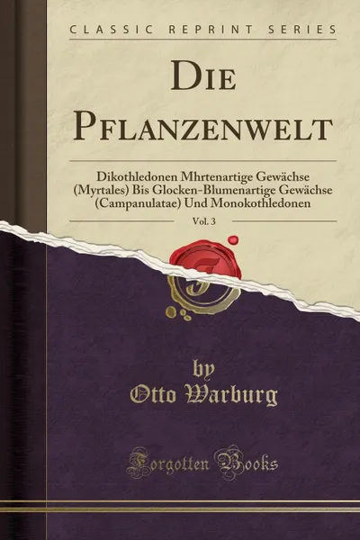 Обложка книги Die Pflanzenwelt, Vol. 3. Dikothledonen Mhrtenartige Gewachse (Myrtales) Bis Glocken-Blumenartige Gewachse (Campanulatae) Und Monokothledonen (Classic Reprint), Otto Warburg