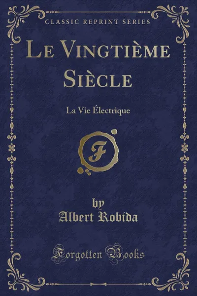 Обложка книги Le Vingtieme Siecle. La Vie Electrique (Classic Reprint), Albert Robida