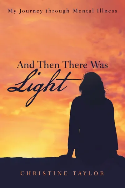 Обложка книги And Then There Was Light. My Journey through Mental Illness, Christine Taylor