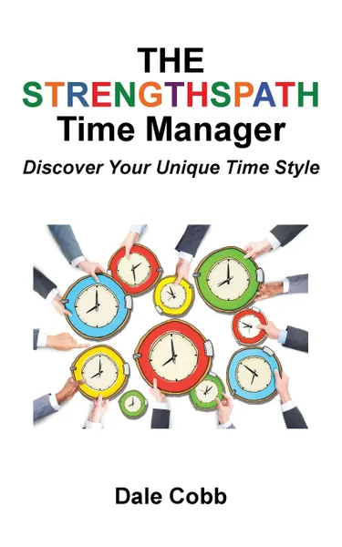 Обложка книги The Strengthspath Time Manager. Discover Your Unique Time Style, Dale Cobb