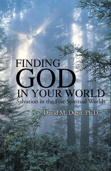 Обложка книги Finding God in Your World. Salvation in the Five Spiritual Worlds, Ph.D. David M. Durst