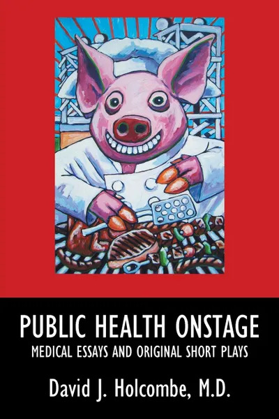 Обложка книги Public Health Onstage. Medical Essays and Original Short Plays, M.D. David J. Holcombe