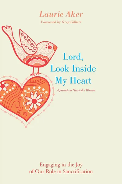 Обложка книги Lord, Look Inside My Heart. Engaging in the Joy of Our Role in Sanctification, Laurie Aker