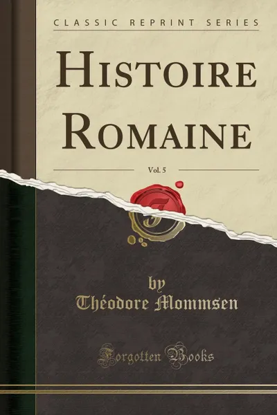 Обложка книги Histoire Romaine, Vol. 5 (Classic Reprint), Théodore Mommsen