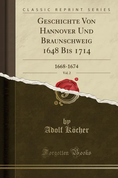 Обложка книги Geschichte Von Hannover Und Braunschweig 1648 Bis 1714, Vol. 2. 1668-1674 (Classic Reprint), Adolf Köcher