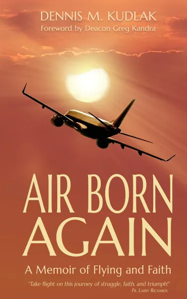 Обложка книги Air Born Again. A Memoir of Flying and Faith, Dennis M Kudlak