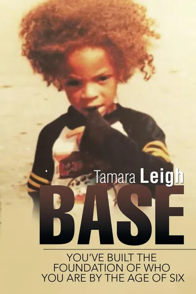 Обложка книги BASE. You.ve built the foundation of who you are by the age of six, Tamara Leigh