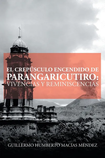 Обложка книги El crepusculo encendido de Parangaricutiro. vivencias y reminiscencias, Guillermo Humberto Macías Méndez
