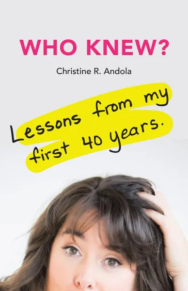Обложка книги Who Knew.. Lessons from My First 40 Years, Christine R. Andola