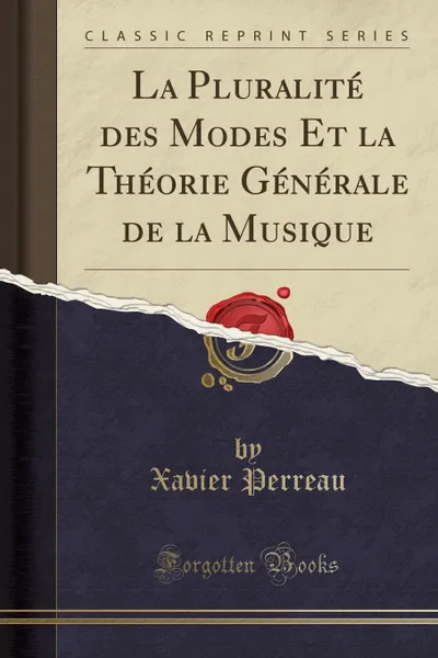 Обложка книги La Pluralite des Modes Et la Theorie Generale de la Musique (Classic Reprint), Xavier Perreau