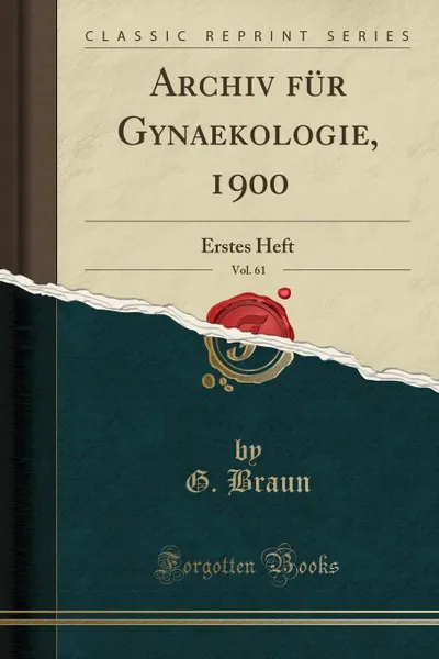 Обложка книги Archiv fur Gynaekologie, 1900, Vol. 61. Erstes Heft (Classic Reprint), G. Braun