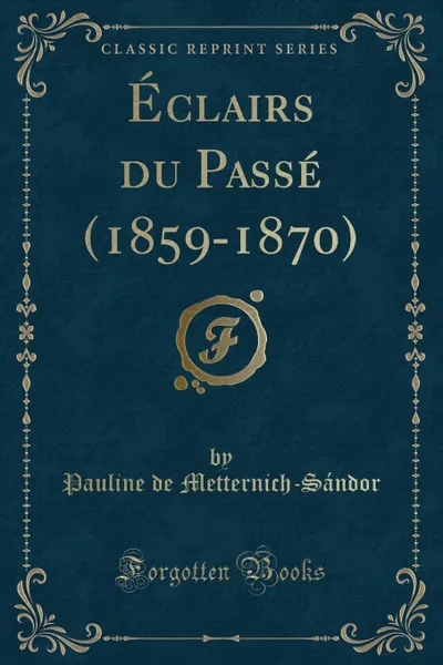 Обложка книги Eclairs du Passe (1859-1870) (Classic Reprint), Pauline de Metternich-Sándor