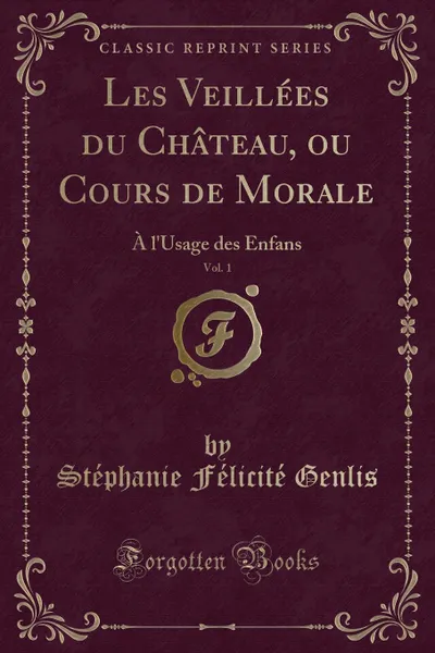Обложка книги Les Veillees du Chateau, ou Cours de Morale, Vol. 1. A l.Usage des Enfans (Classic Reprint), Stéphanie Félicité Genlis