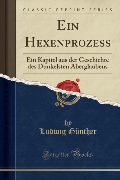 Обложка книги Ein Hexenprozess. Ein Kapitel aus der Geschichte des Dunkelsten Aberglaubens (Classic Reprint), Ludwig Günther