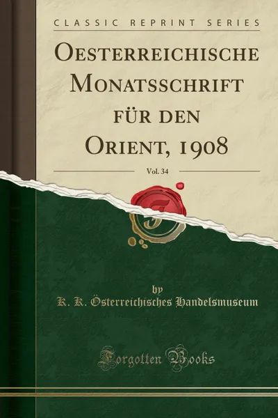 Обложка книги Oesterreichische Monatsschrift fur den Orient, 1908, Vol. 34 (Classic Reprint), K. K. Österreichisches Handelsmuseum