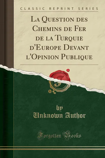 Обложка книги La Question des Chemins de Fer de la Turquie d.Europe Devant l.Opinion Publique (Classic Reprint), Unknown Author