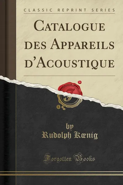 Обложка книги Catalogue des Appareils d.Acoustique (Classic Reprint), Rudolph Kœnig