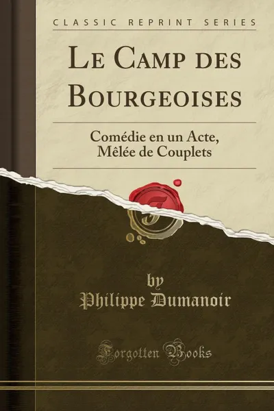 Обложка книги Le Camp des Bourgeoises. Comedie en un Acte, Melee de Couplets (Classic Reprint), Philippe Dumanoir