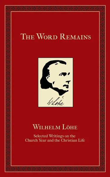 Обложка книги The Word Remains. Selected Writings on the Church Year and the Christian Life, J.K. Wilhelm Loehe