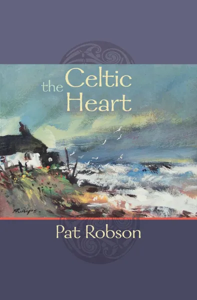 Обложка книги The Celtic Heart - An anthology of prayers and poems in the Celtic tradition, Pat Robson