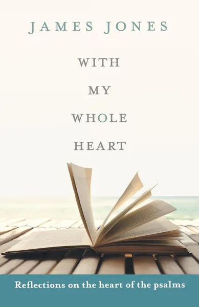 Обложка книги With My Whole Heart - Reflections on the Heart of the Psalms, James Jones