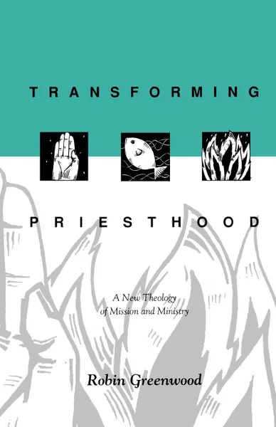 Обложка книги Transforming Priesthood - A New Theology of Mission and Ministry, Richard Higginson, Robin Greenwood