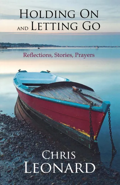 Обложка книги Holding On and Letting Go - Reflections, Stories, Prayers, Chris Leonard