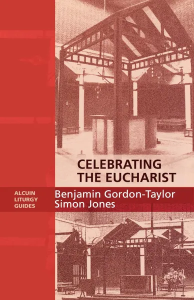 Обложка книги Celebrating the Eucharist - Alcuin Liturgy Guides, Benjamin Gordon-Taylor, Ben Gordon-Taylor, Simon Jones