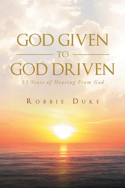 Обложка книги God Given To God Driven. 33 Years of Hearing From God, Robbie Duke