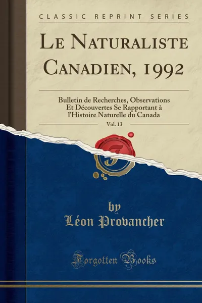 Обложка книги Le Naturaliste Canadien, 1992, Vol. 13. Bulletin de Recherches, Observations Et Decouvertes Se Rapportant a l.Histoire Naturelle du Canada (Classic Reprint), Léon Provancher