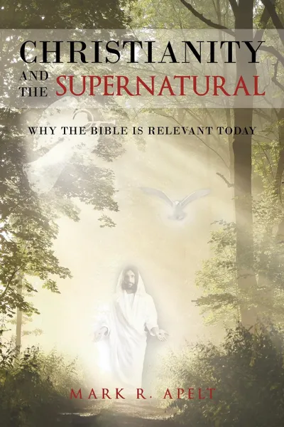 Обложка книги Christianity And The Supernatural. Why the Bible is Relevant Today, Mark R Apelt