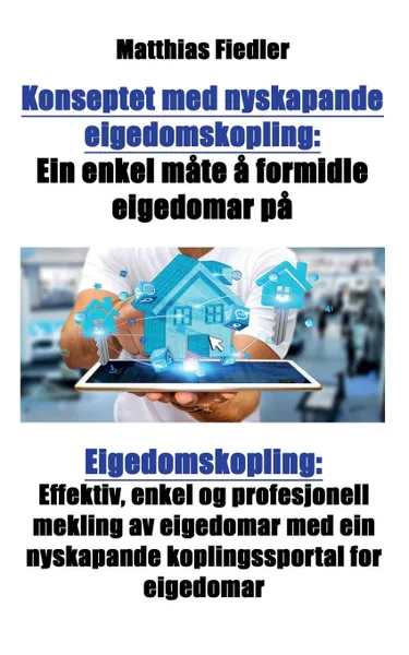 Обложка книги Konseptet med nyskapande eigedomskopling. Ein enkel mate a formidle eigedomar pa: Eigedomskopling: Effektiv, enkel og profesjonell mekling av eigedomar med ein nyskapande koplingssportal for eigedomar, Matthias Fiedler