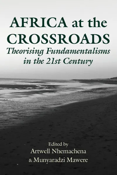 Обложка книги Africa at the Crossroads. Theorising Fundamentalisms in the 21st Century, Artwell Nhemachena, Munyaradzi Mawere