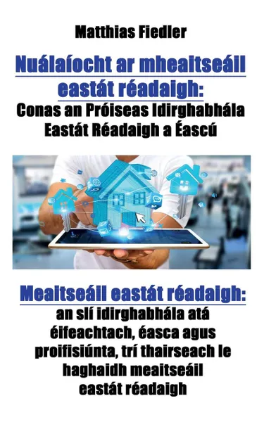 Обложка книги Nualaiocht ar mheaitseail eastat readaigh. Conas an Proiseas Idirghabhala Eastat Readaigh a Eascu: Meaitseail eastat readaigh: an sli idirghabhala ata eifeachtach, easca agus proifisiunta, tri thairseach le haghaidh meaitseail eastat readaigh, Matthias Fiedler