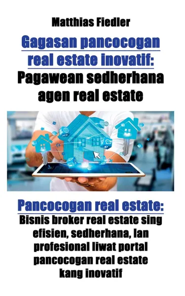 Обложка книги Gagasan pancocogan real estate inovatif. Pagawean sedherhana agen real estate: Pancocogan real estate: Bisnis broker real estate sing efisien, sedherhana, lan profesional liwat portal pancocogan real estate kang inovatif, Matthias Fiedler