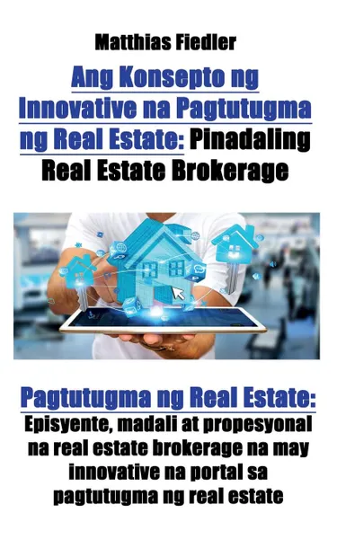 Обложка книги Ang Konsepto ng Innovative na Pagtutugma ng Real Estate. Pinadaling Real Estate Brokerage: Pagtutugma ng Real Estate: Episyente, madali at propesyonal na real estate brokerage na may innovative na portal sa pagtutugma ng real estate, Matthias Fiedler