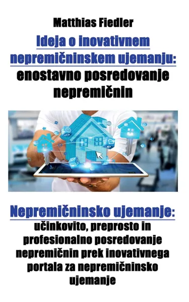 Обложка книги Ideja o inovativnem nepremicninskem ujemanju. enostavno posredovanje nepremicnin: Nepremicninsko ujemanje: ucinkovito, preprosto in profesionalno posredovanje nepremicnin prek inovativnega portala za nepremicninsko ujemanje, Matthias Fiedler