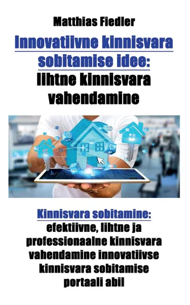 Обложка книги Innovatiivne kinnisvara sobitamise idee. lihtne kinnisvara vahendamine: Kinnisvara sobitamine: efektiivne, lihtne ja professionaalne kinnisvara vahendamine innovatiivse kinnisvara sobitamise portaali abil, Matthias Fiedler